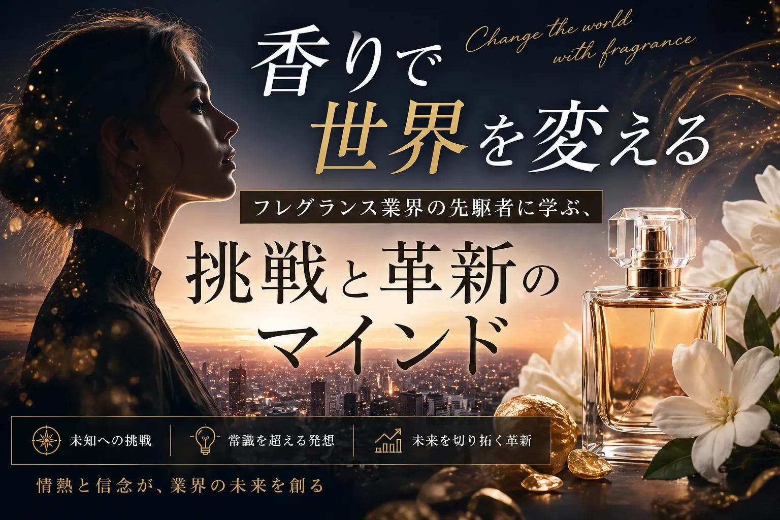 香りで世界を変える：フレグランス業界の先駆者に学ぶ、挑戦と革新のマインド