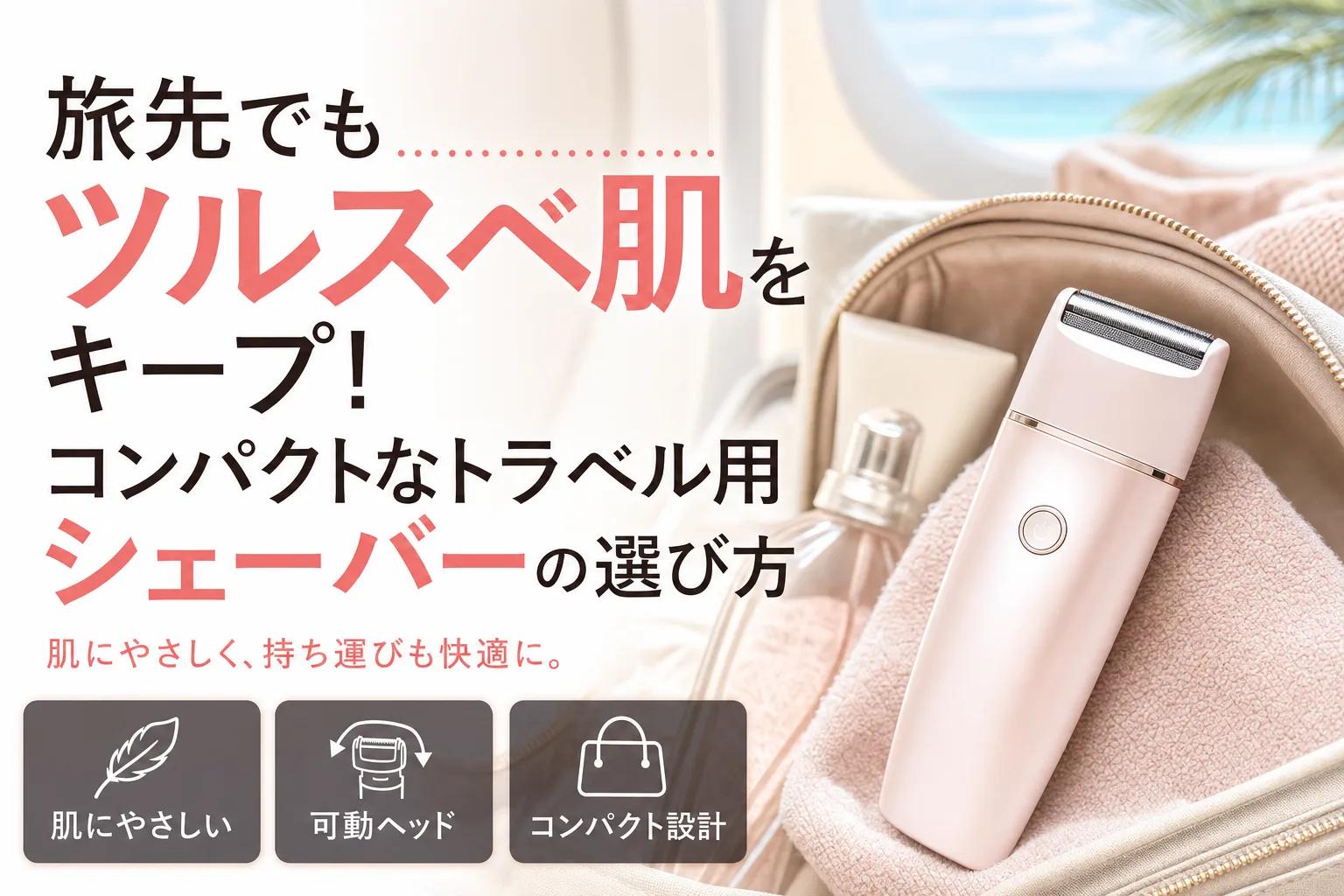 旅先でもツルスベ肌をキープ！コンパクトなトラベル用シェーバーの選び方