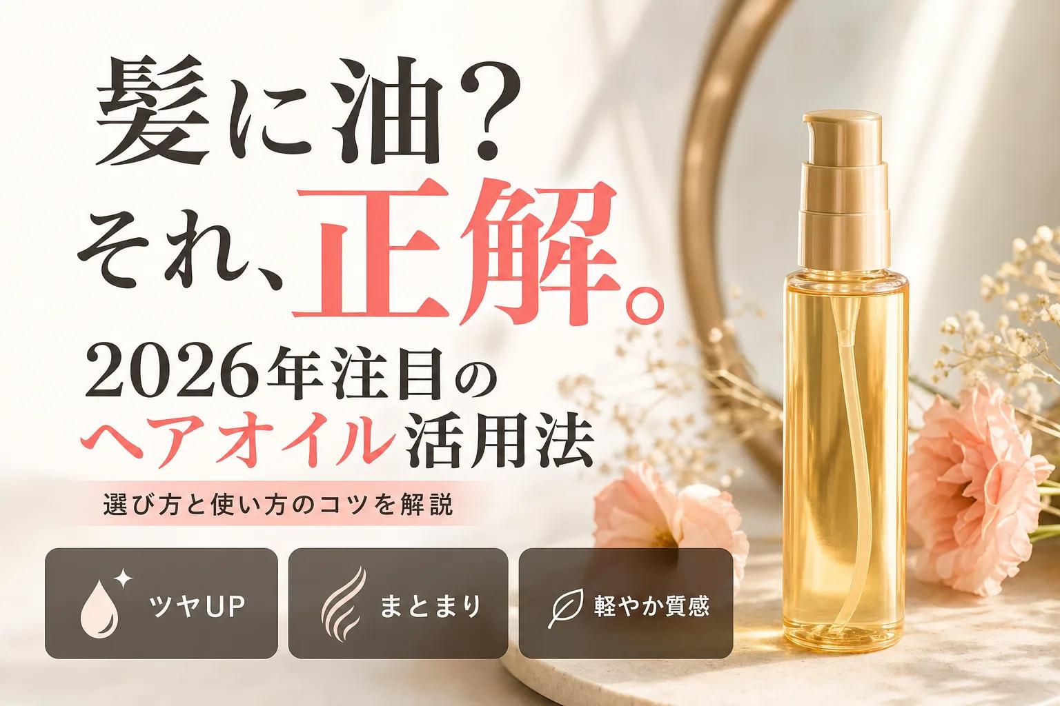 髪に油？それ、正解。2026年注目のヘアオイル活用法