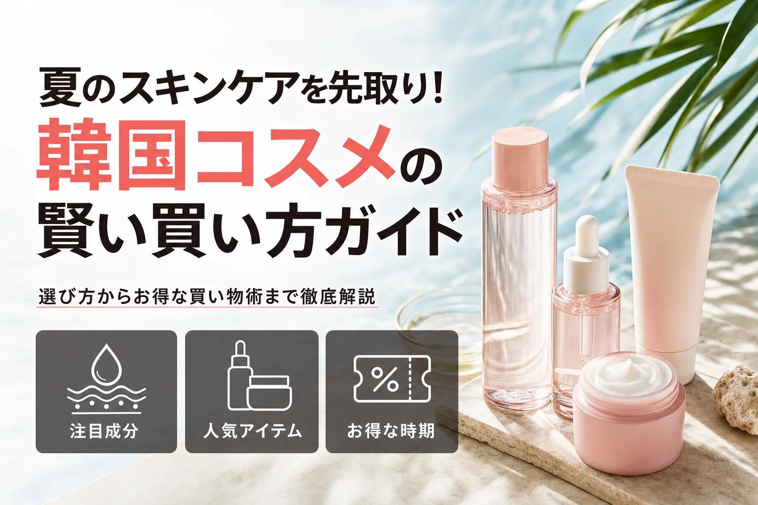 夏のスキンケアを先取り！韓国コスメの賢い買い方ガイド